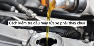 Cach Kiem Tra Dau May Rua Xe Phai Thay Chua